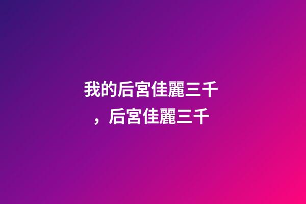 我的后宮佳麗三千，后宮佳麗三千
